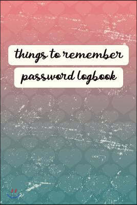 Things to Remember Password Logbook: An Organiser for All Your Website Usernames, Passwords & Logins (Password Logbook)