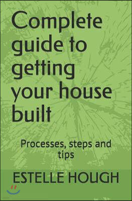 Complete Guide to Getting Your House Built: Processes, Steps and Tips