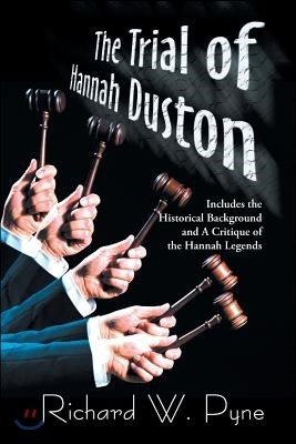 The Trial of Hannah Duston: Includes the Historical Background and a Critique of the Hannah Legends
