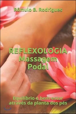 Reflexologia (Massagem Podal): Equil?brio E Bem-Estar Atrav?s Da Planta DOS P?s