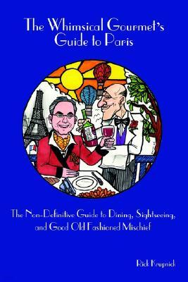 The Whimsical Gourmet S Guide to Paris: The Non-Definitive Guide to Dining, Sightseeing, and Good Old Fashioned Mischief