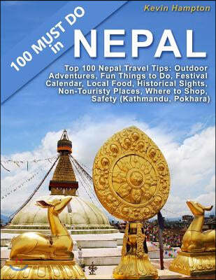 Top 100 Nepal Travel Tips: Outdoor Adventures, Fun Things to Do, Festival Calendar, Local Food, Historical Sights, Non-Touristy Places, Where to