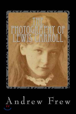 The Photography of Lewis Carroll: Illustrated with 82 Plates