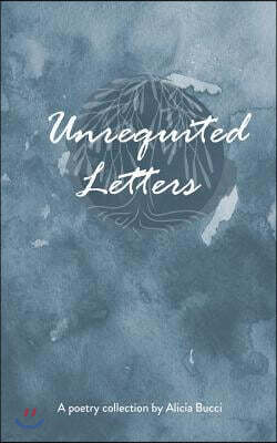 Unrequited Letters: A Poetry Collection by Alicia Bucci