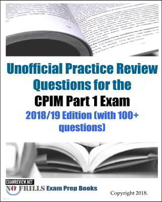 Unofficial Practice Review Questions for the CPIM Part 1 Exam 2018/19 Edition (with 100+ questions)