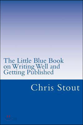 The Little Blue Book on Writing Well and Getting Published: Proven Methods, Tips