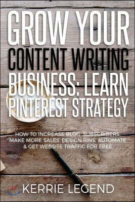 Grow Your Content Writing Business: Learn Pinterest Strategy: How to Increase Blog Subscribers, Make More Sales, Design Pins, Automate & Get Website T