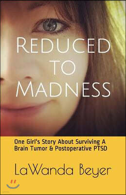 Reduced to Madness: One Girl's Story about Surviving a Brain Tumor & Postoperative Ptsd