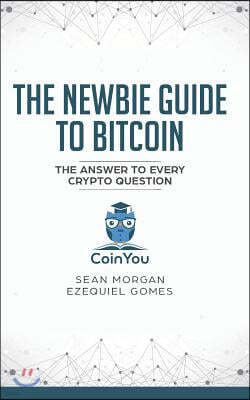 The Newbie Guide to Bitcoin: The Answer to Every Crypto Question