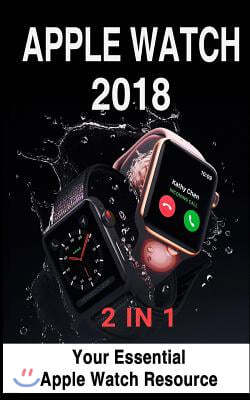 Apple Watch 2018: 2 in 1: Your Essential Apple Watch Resource