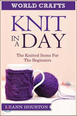 Knit in a Day: The Knitted Items for the Beginners