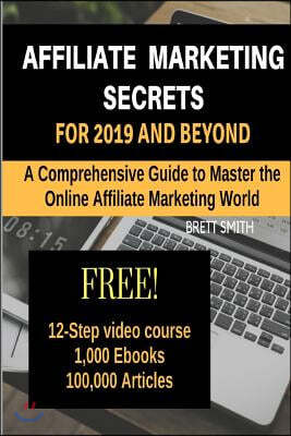 Affiliate Marketing Secrets for 2019 and Beyond: A Comprehensive Guide to Master the Online Affiliate Marketing World