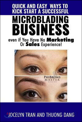 Quick and Easy Ways to Kick-Start a Successful Microblading Business . . . Even If You Have No Marketing or Sales Experience