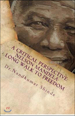 A Critical Perspective: Nelson Mandela-Long Walk to Freedom: Autobiography of Nelson Mandela