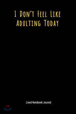 I Don't Feel Like Adulting Today: Lined Journal Notebook