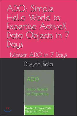 ADO: Simple Hello World to Expertise ActiveX Data Objects in 7 Days: Master ADO in 7 Days