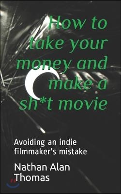 How to take your money and make a sh*t movie: Avoiding an indie filmmaker's mistake