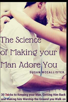 The Science of Making your Man Adore You: 30 Tricks to Keeping your Man, Getting Him Back and Making him Worship the Ground you Walk on