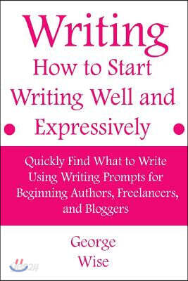 Writing: How to Start Writing Well and Expressively: Quickly Find What to Write Using Writing Prompts for Beginning Authors, Fr