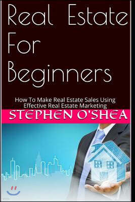 Real Estate for Beginners: How to Make Real Estate Sales Using Effective Real Estate Marketing