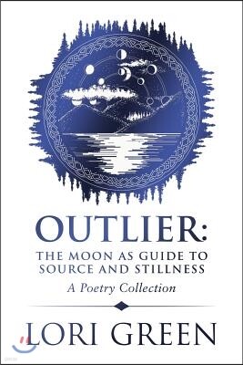 Outlier: The Moon as Guide to Source and Stillness: A Poetry Collection