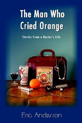 The Man Who Cried Orange: Stories from a Doctor's Life