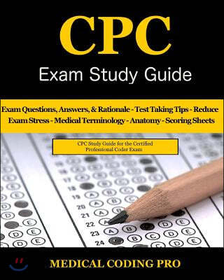 CPC Exam Study Guide - 2018 Edition: 150 CPC Practice Exam Questions, Answers, Full Rationale, Medical Terminology, Common Anatomy, The Exam Strategy,