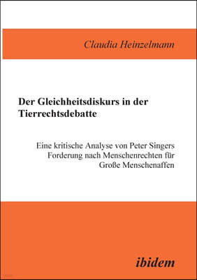 Der Gleichheitsdiskurs in Der Tierrechtsdebatte. Eine Kritische Analyse Von Peter Singers Forderung Nach Menschenrechten F?r Grosse Menschenaffen