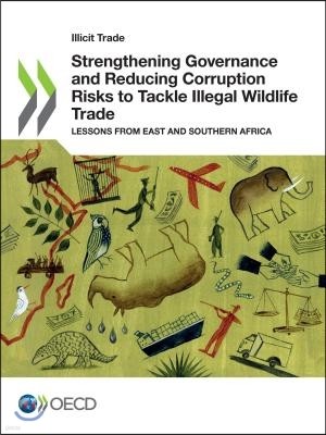 Illicit Trade Strengthening Governance and Reducing Corruption Risks to Tackle Illegal Wildlife Trade Lessons from East and Southern Africa