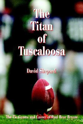 The Titan of Tuscaloosa: The Tie Games and Career of Paul Bear Bryant