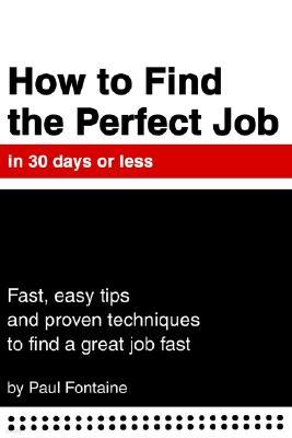 How to Find the Perfect Job in 30 Days or Less: Fast, Easy Tips and Proven Techniques to Find a Great Job Fast