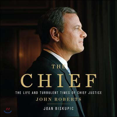 The Chief Lib/E: The Life and Turbulent Times of Chief Justice John Roberts