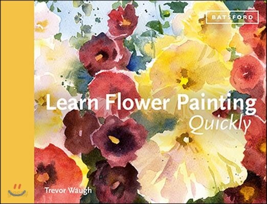 Learn Flower Painting Quickly: A Practical Guide to Learning to Paint Flowers in Watercolour