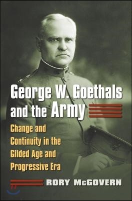 George W. Goethals and the Army: Change and Continuity in the Gilded Age and Progressive Era