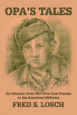 Opa's Tales: An Odyssey from War torn East Prussia to the American Midwest