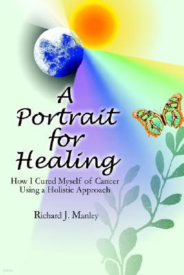 A Portrait for Healing: A Cancer Survivor's Journey Using Holistic Healing to Cure Himself