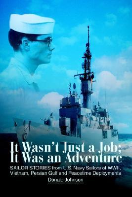 It Wasn't Just a Job; It Was an Adventure: Sailor Stories from U.S. Navy Sailors of WWII, Vietnam, Persian Gulf and Peacetime Deployments