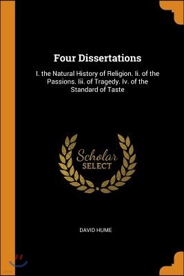 Four Dissertations: I. the Natural History of Religion. II. of the Passions. III. of Tragedy. IV. of the Standard of Taste