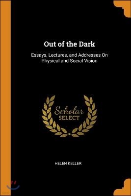 Out of the Dark: Essays, Lectures, and Addresses on Physical and Social Vision