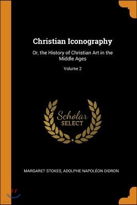 Christian Iconography: Or, the History of Christian Art in the Middle Ages; Volume 2