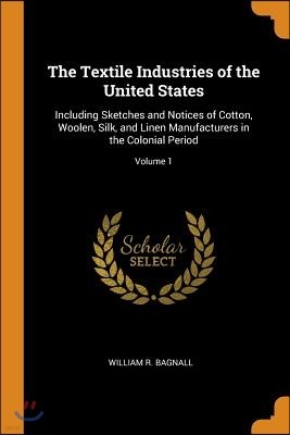 The Textile Industries of the United States: Including Sketches and Notices of Cotton, Woolen, Silk, and Linen Manufacturers in the Colonial Period; V