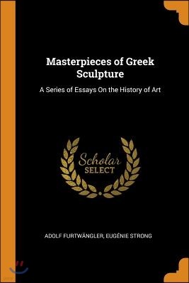 Masterpieces of Greek Sculpture: A Series of Essays on the History of Art