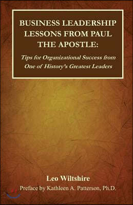 Business Leadership Lessons from Paul the Apostle: Tips for Organizational Success from One of History's Greatest Leaders