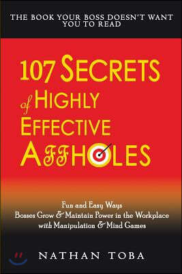 107 Secrets of Highly Effective Affholes: Fun and Easy Ways Bosses Grow & Maintain Power in the Workplace with Manipulation & Mind Games