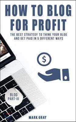 How To Blog For Profit: The Best Strategy to Get Paid in 5 Different Ways for Your Blog