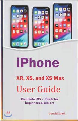 iPhone XR, XS, and XS Max User Guide: Complete iOS 12 book for beginners & seniors