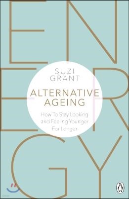 Alternative Ageing: How to Stay Looking and Feeling Younger for Longer