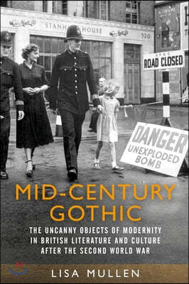Mid-Century Gothic: The Uncanny Objects of Modernity in British Literature and Culture After the Second World War