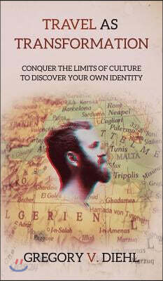 Travel as Transformation: Conquer the Limits of Culture to Discover Your Own Identity