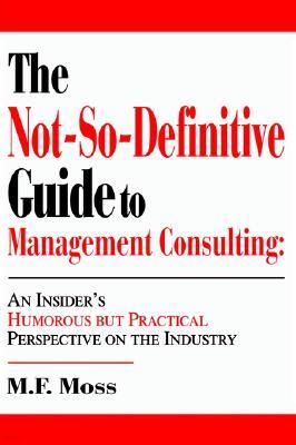 iUniverse The Not-So-Definitive Guide to Management Consulting: : An Insider S Humorous But Practical Perspect